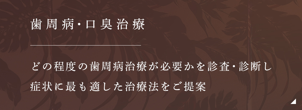 歯周病口臭治療 どの程度の歯周病治療が必要かを診査・診断し症状に最も適した治療法をご提案