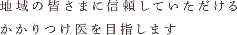 地域の皆さまに信頼していただけるかかりつけ医を目指します